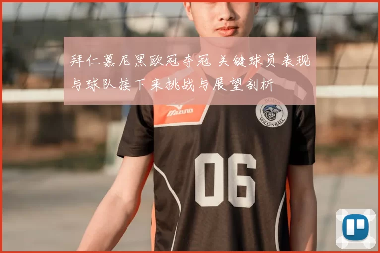 拜仁慕尼黑欧冠夺冠 关键球员表现与球队接下来挑战与展望剖析