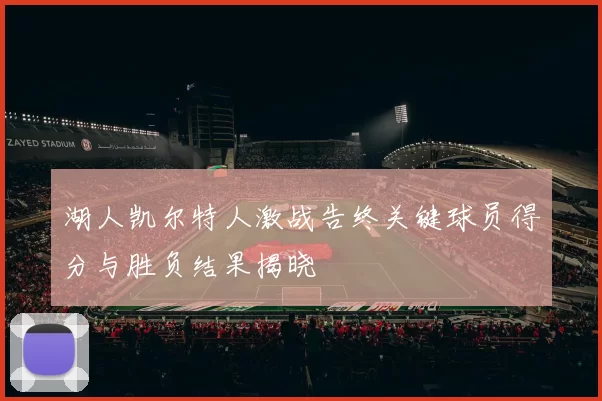 湖人凯尔特人激战告终关键球员得分与胜负结果揭晓