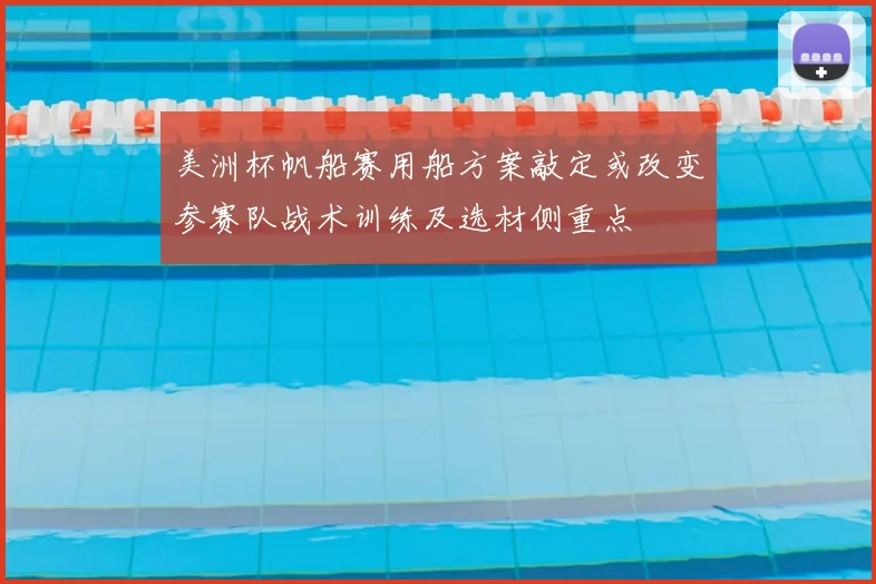 美洲杯帆船赛用船方案敲定或改变参赛队战术训练及选材侧重点