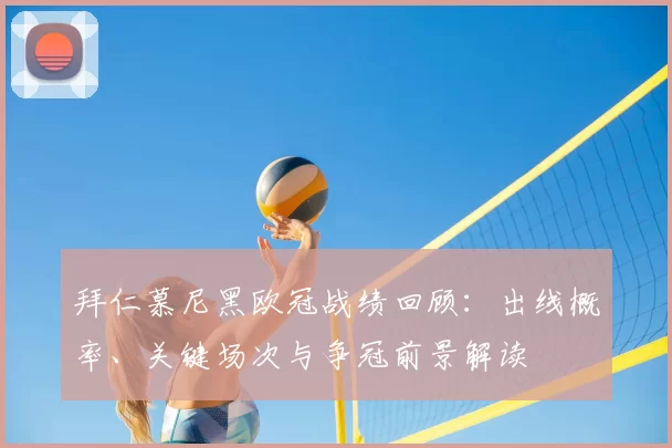 拜仁慕尼黑欧冠战绩回顾：出线概率、关键场次与争冠前景解读