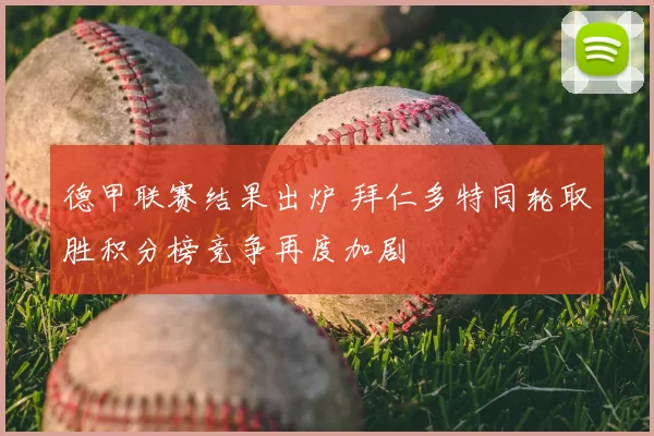 德甲联赛结果出炉 拜仁多特同轮取胜积分榜竞争再度加剧