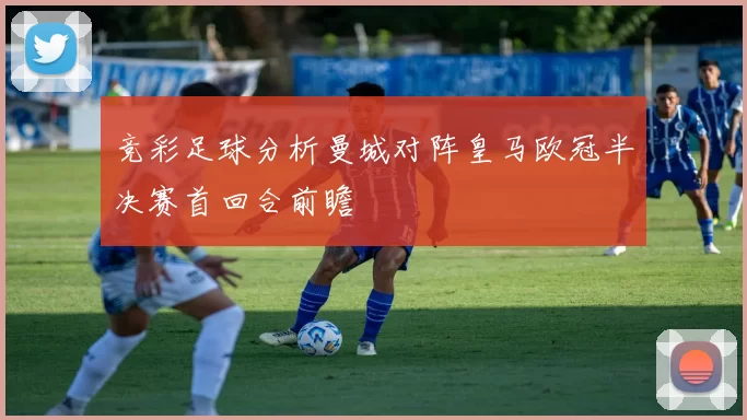 竞彩足球分析曼城对阵皇马欧冠半决赛首回合前瞻