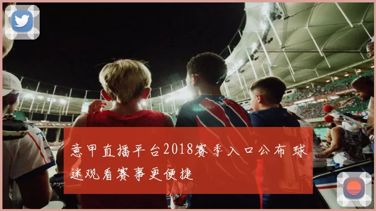 意甲直播平台2018赛季入口公布 球迷观看赛事更便捷