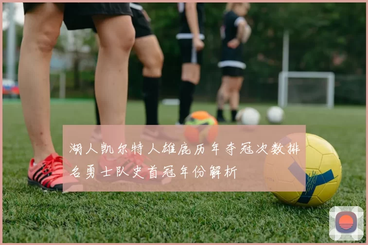 湖人凯尔特人雄鹿历年夺冠次数排名勇士队史首冠年份解析