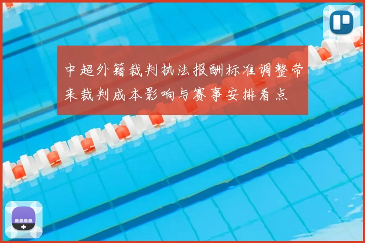 中超外籍裁判执法报酬标准调整带来裁判成本影响与赛事安排看点