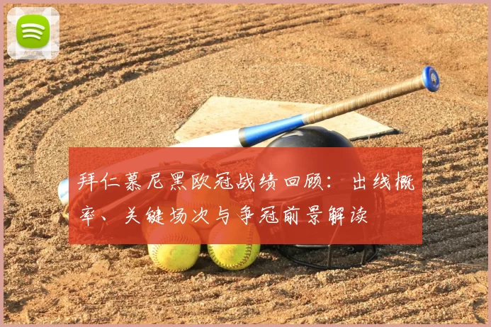 拜仁慕尼黑欧冠战绩回顾：出线概率、关键场次与争冠前景解读