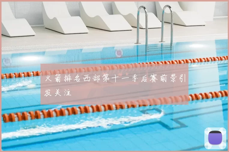 火箭排名西部第十一季后赛前景引发关注