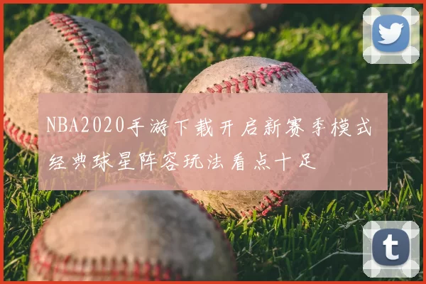 NBA2020手游下载开启新赛季模式 经典球星阵容玩法看点十足