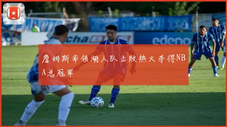 詹姆斯率领湖人队击败热火夺得NBA总冠军