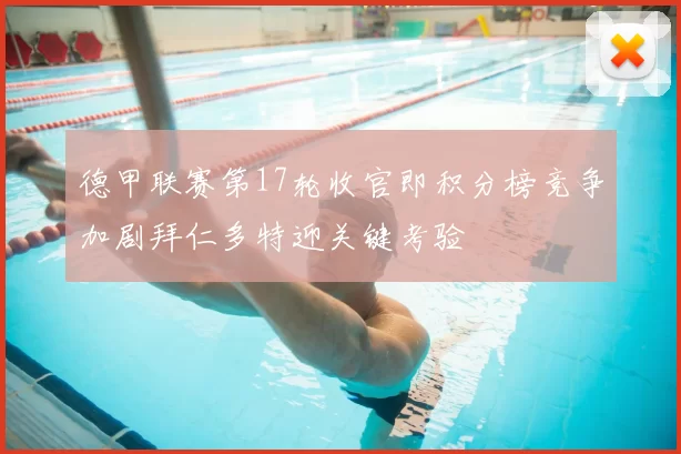 德甲联赛第17轮收官即积分榜竞争加剧拜仁多特迎关键考验