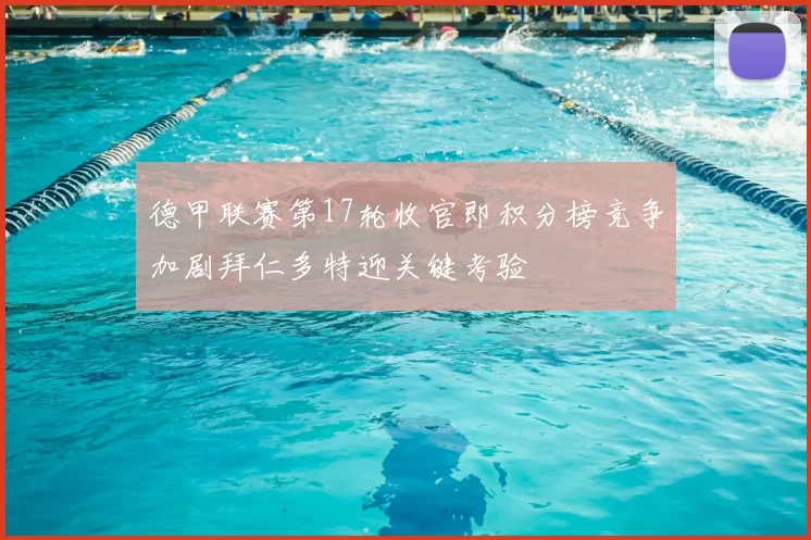 德甲联赛第17轮收官即积分榜竞争加剧拜仁多特迎关键考验