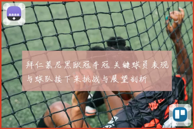 拜仁慕尼黑欧冠夺冠 关键球员表现与球队接下来挑战与展望剖析