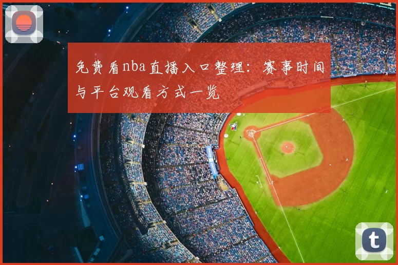 免费看nba直播入口整理：赛事时间与平台观看方式一览