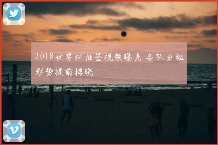 2018世界杯抽签视频曝光 各队分组形势提前揭晓