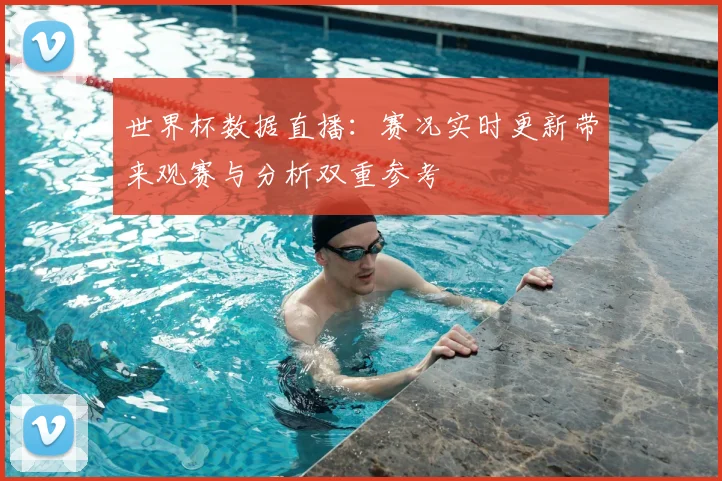 世界杯数据直播:赛况实时更新带来观赛与分析双重参考