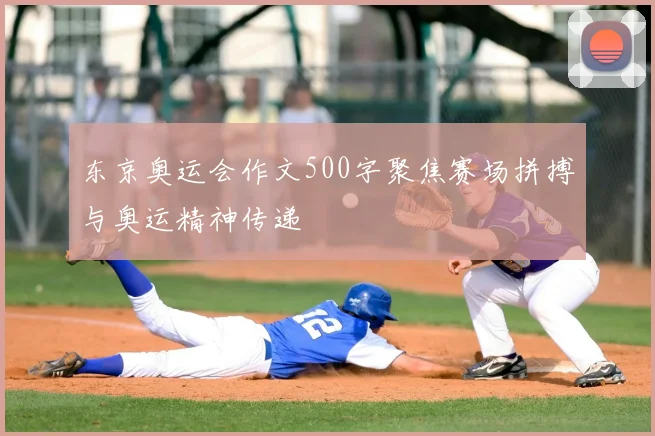 东京奥运会作文500字聚焦赛场拼搏与奥运精神传递