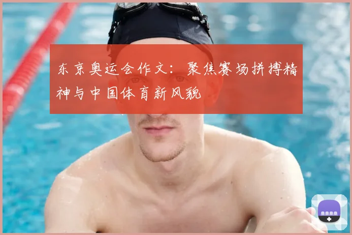 东京奥运会作文:聚焦赛场拼搏精神与中国体育新风貌