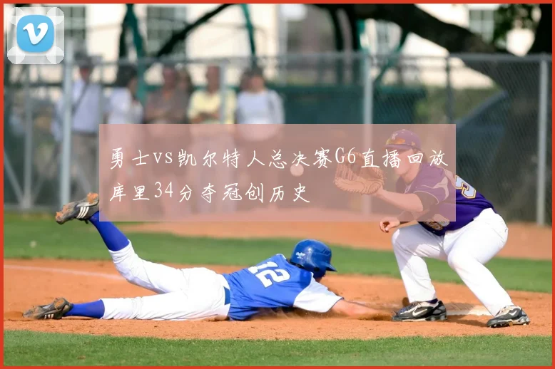 勇士vs凯尔特人总决赛G6直播回放库里34分夺冠创历史