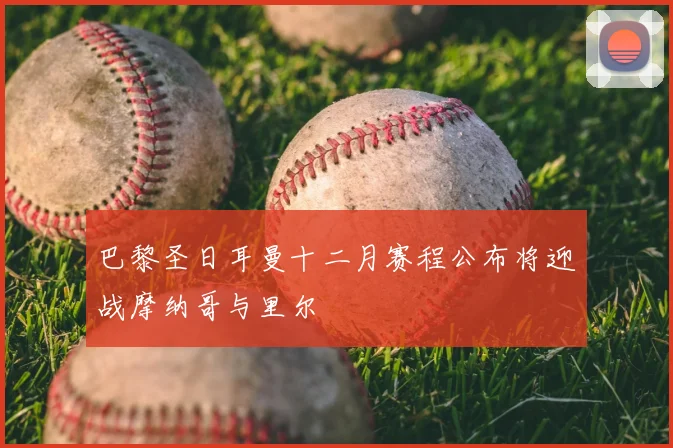 巴黎圣日耳曼十二月赛程公布将迎战摩纳哥与里尔